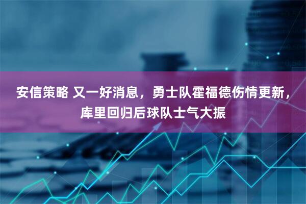 安信策略 又一好消息，勇士队霍福德伤情更新，库里回归后球队士气大振