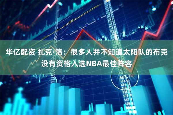 华亿配资 扎克·洛：很多人并不知道太阳队的布克没有资格入选NBA最佳阵容