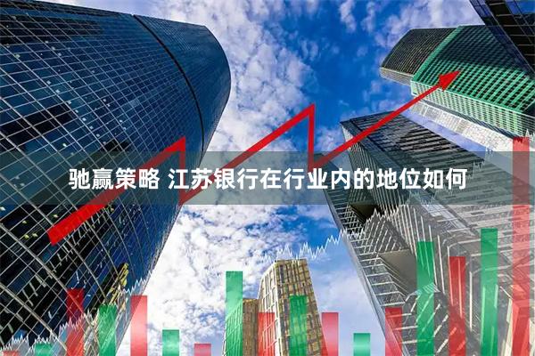 驰赢策略 江苏银行在行业内的地位如何