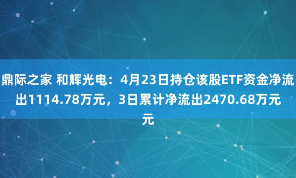 鼎际之家 和辉光电：4月23日持仓该股ETF资金净流出1114.78万元，3日累计净流出2470.68万元