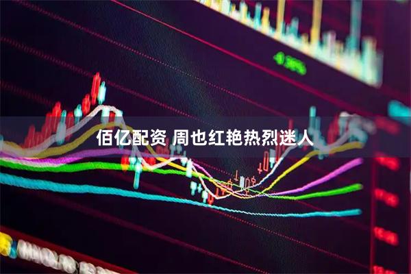 佰亿配资 周也红艳热烈迷人