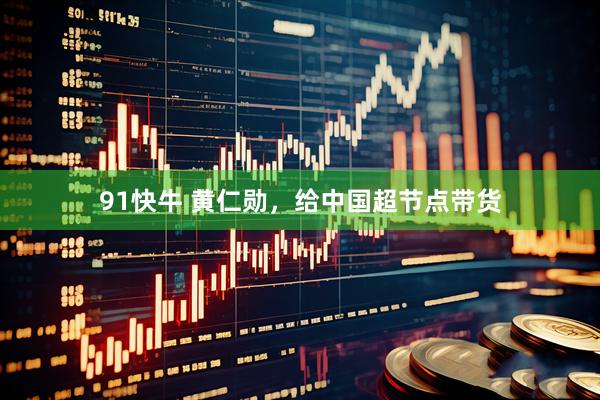 91快牛 黄仁勋，给中国超节点带货